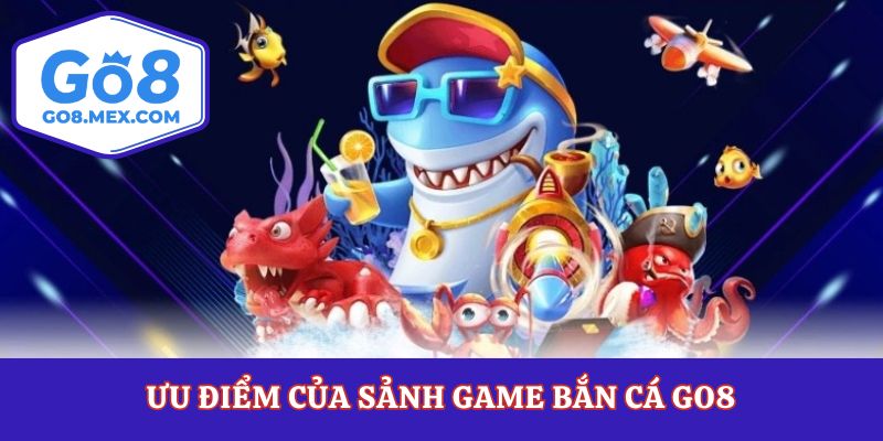 Ưu điểm của sảnh game bắn cá Go8